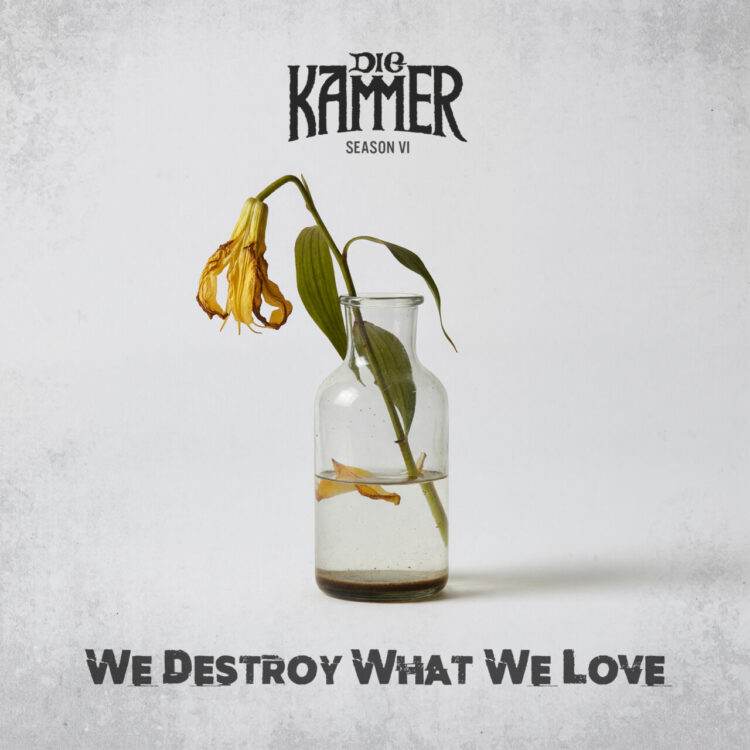 DIE KAMMER: SEASON VI: WE DESTROY WHAT WE LOVE